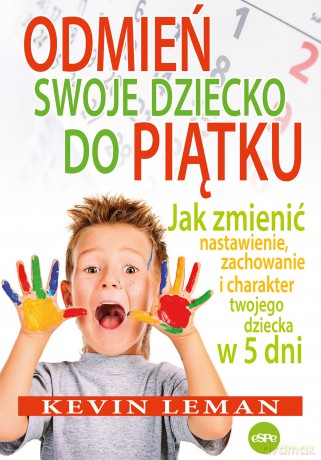 Odmień swoje dziecko do piątku. Jak zmienić nastawienie, zachowanie i charakter twojego dziecka w 5 dni - Kevin Leman [KSIĄŻKA]