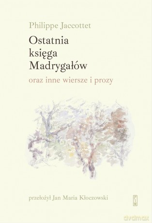 Ostatnia księga Madrygałów oraz inne prozy i wiersze z lat 2001-2018 - Philippe Jaccottet [KSIĄŻKA]