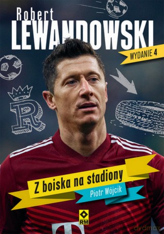 Robert lewandowski. Z boiska na stadiony - Piotr Wójcik [KSIĄŻKA]