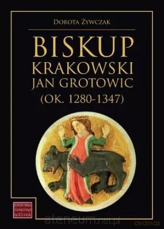 Biskup krakowski Jan Grotowic (ok.1280-1347) - Dorota Żywczak [KSIĄŻKA]