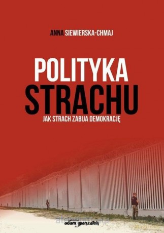 Polityka strachu. Jak strach zabija demokrację - Anna Siewierska-Chmaj [KSIĄŻKA]