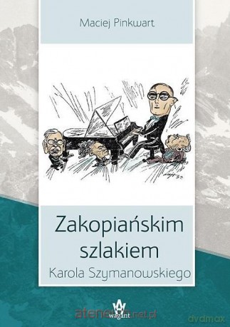 Zakopiańskim szlakiem Karola Szymanowskiego - Maciej Pinkwart [KSIĄŻKA]