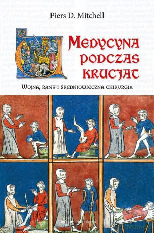 Medycyna podczas krucjat. Wojna, rany i średniowieczna chirurgia - Piers D. Mitchell [KSIĄŻKA]