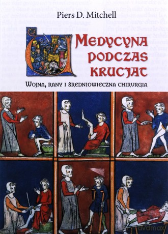 Medycyna podczas krucjat. Wojna, rany i średniowieczna chirurgia - Piers D. Mitchell [KSIĄŻKA]