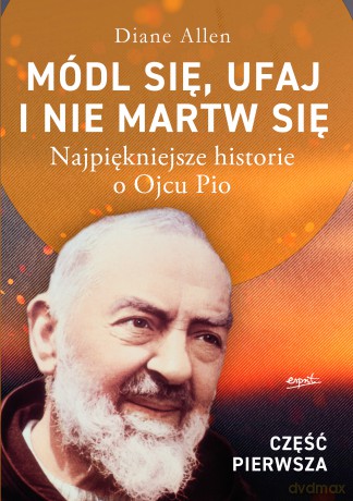 Módl się, ufaj i nie martw się. Najpiękniejsze historie o Ojcu Pio. Część 1 - Diane Allen [KSIĄŻKA]