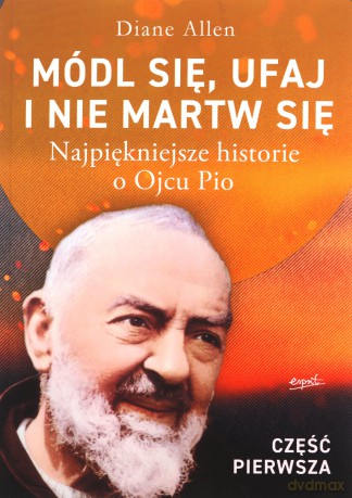 Módl się, ufaj i nie martw się. Najpiękniejsze historie o Ojcu Pio. Część 1 - Diane Allen [KSIĄŻKA]