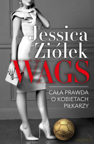 WAGS. Cała prawda o kobietach piłkarzy - Jessica Ziółek [KSIĄŻKA]