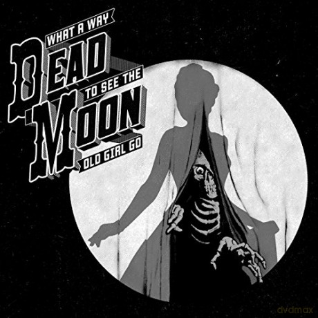 Dead Moon: What A Way To See The Old Girl Go [CD]