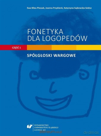 Fonetyka dla logopedów cz.1 Spółgłoski wargowe - Ewa Biłas-Pleszak, Joanna Przyklenk, Katarzyna Sujkowska-Sobisz [KSIĄŻKA]