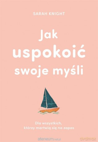 Jak uspokoić swoje myśli - Sarah Knight, Anna Czajkowska [KSIĄŻKA]
