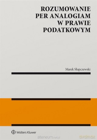 Rozumowanie per analogiam w prawie podatkowym - Marek Słupczewski [KSIĄŻKA]