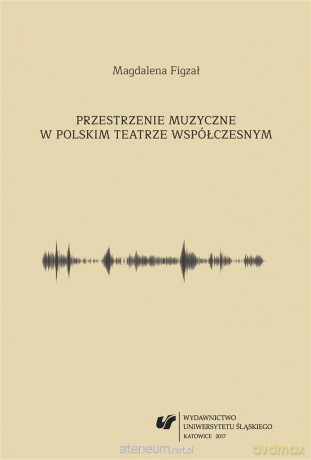 Przestrzenie muzyczne w polskim teatrze - Magdalena Figzał-Janikowska [KSIĄŻKA]