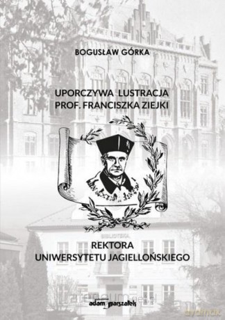 Uporczywa lustracja prof. Franciszka Ziejki.. - Bogusław Górka [KSIĄŻKA]