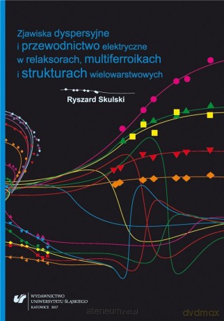 Zjawiska dyspersyjne i przewodnictwo elektryczne w relaksorach, multiferroikach i strukturach wielowarstwowych - Ryszard Skulski [KSIĄŻKA]