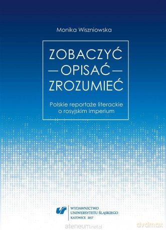 Zobaczyć opisać zrozumieć. Polskie reportaże literackie o rosyjskim imperium - Monika Wiszniowska [KSIĄŻKA]