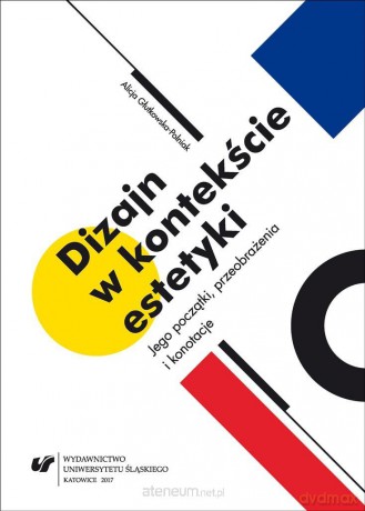 Dizajn w kontekście estetyki. Jego początki, przeobrażenia i konotacje - Alicja Głutkowska-Polniak [KSIĄŻKA]