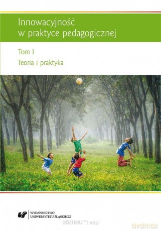 Innowacyjność w praktyce pedagogicznej (Tom 1) - Renata Raszka, Urszula Szuścik [KSIĄŻKA]