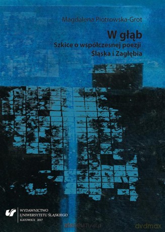 W głąb. Szkice o współczesnej poezji Śląska - Magdalena Piotrowska-Grot [KSIĄŻKA]