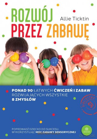 Rozwój przez zabawę. Ponad 90 łatwych ćwiczeń... - Allie Ticktin, Agnieszka Kasprzyk [KSIĄŻKA]