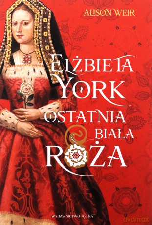 Elżbieta York. Ostatnia Biała Róża - Alison Weir [KSIĄŻKA]