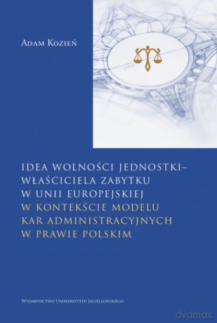 Idea wolności jednostki - właściciela zabytku w Unii Europejskiej. w kontekście modelu kar administracyjnych w prawie polskim - Adam Kozień [KSIĄŻKA]