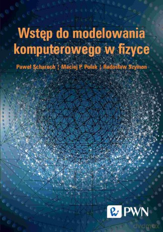 Wstęp do modelowania komputerowego w fizyce - Paweł Scharoch, Maciej P. Polak, Radosław Szymon [KSIĄŻKA]