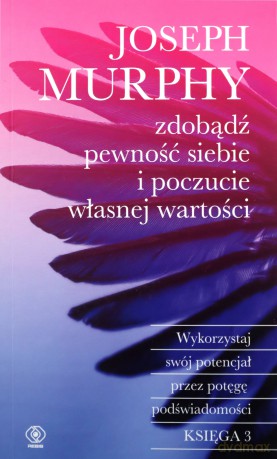 Zdobądź pewność siebie i poczucie własnej wartości. Wykorzystaj swój potencjał przez potęgę podświadomości - Joseph Murphy [KSIĄŻKA]