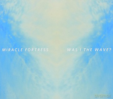 Miracle Fortress: Was I the Wave [CD]