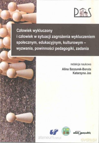 Człowiek wykluczony i człowiek w sytuacji zagrożenia wykluczeniem społecznym, edukacyjnym, kulturowym - wyzwania, powinności pedagogiki, zadania - Katarzyna Jas, Alina Szczurek-Boruta [KSIĄŻKA]