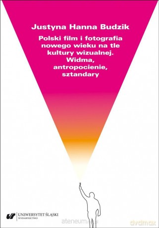 Polski film i fotografia nowego wieku na tle kultury wizualnej. Widma, antropocienie, sztandary - Justyna Hanna Budzik [KSIĄŻKA]