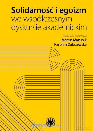 Solidarność i egoizm we współczesnym dyskursie akademickim - Marcin Mazurek, Karolina Zakrzewska [KSIĄŻKA]