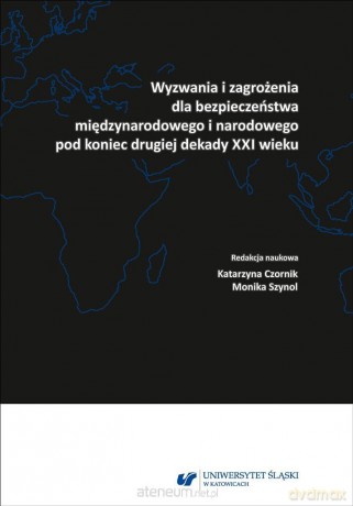 Wyzwania i zagrożenia dla bezpieczeństwa międzynarodowego i narodowego pod koniec drugiej dekady XXI wieku - Katarzyna Czornik, Monika Szynol [KSIĄŻKA]