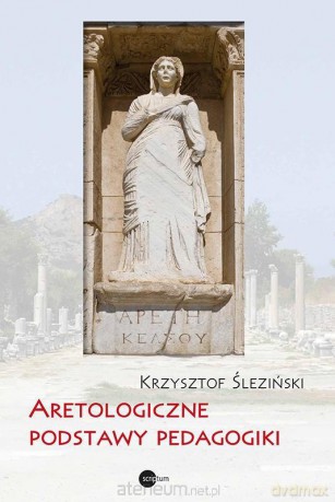 Aretologiczne podstawy pedagogiki - Krzysztof Śleziński [KSIĄŻKA]