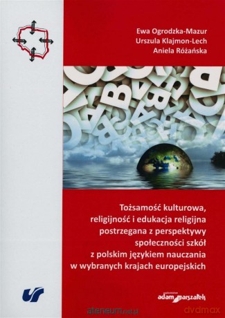 Tożsamość kulturowa, religijność i edukacja religijna postrzegana z perspektywy społeczności szkół z polskim językiem nauczania w wybranych krajach europejskich - Urszula Klajmon-Lech, Ewa Ogrodzka-Mazur, Aniela Różańska [KSIĄŻKA]
