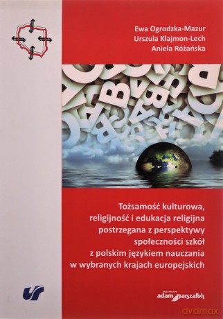 Tożsamość kulturowa, religijność i edukacja religijna postrzegana z perspektywy społeczności szkół z polskim językiem nauczania w wybranych krajach europejskich - Urszula Klajmon-Lech, Ewa Ogrodzka-Mazur, Aniela Różańska [KSIĄŻKA]