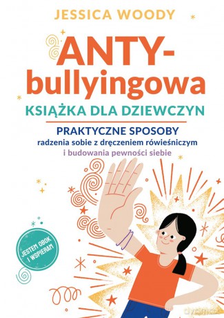ANTY-bullyingowa książka dla dziewczyn. Praktyczne sposoby radzenia sobie z dręczeniem rówieśniczym i budowania pewności siebie - Jessica Woody [KSIĄŻKA]