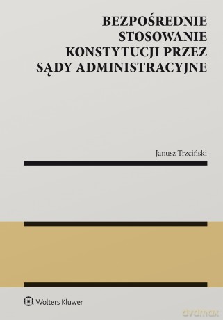 Bezpośrednie stosowanie Konstytucji przez sądy administracyjne - Janusz Stanisław Trzciński [KSIĄŻKA]