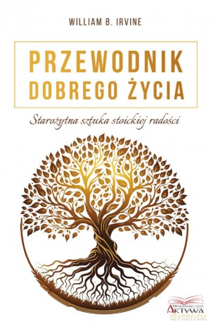 Przewodnik dobrego życia. Starożytna sztuka stoickiej radości - William B. Irvine [KSIĄŻKA]
