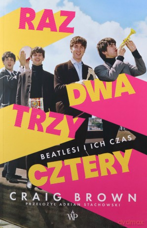 Raz, dwa, trzy, cztery. Beatlesi i ich czas - Craig Brown [KSIĄŻKA]