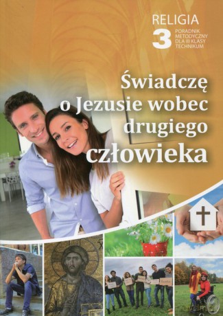 Religia świadczę o Jezusie wobec drugiego człowieka dla klasy 3 technikum poradnik metodyczny [KSIĄŻKA]