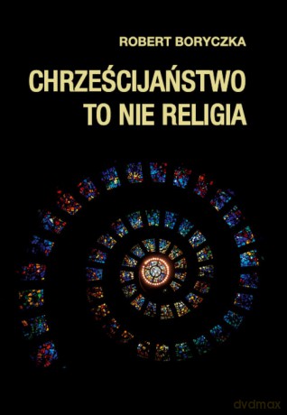 Chrześcijaństwo to nie religia - Robert Boryczka [KSIĄŻKA]