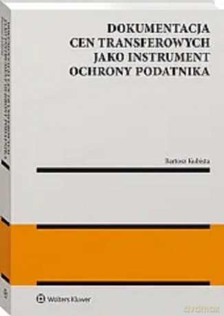 Dokumentacja cen transferowych jako instrument ochrony podatnika - Bartosz Kubista [KSIĄŻKA]