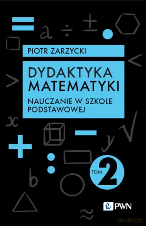 Dydaktyka matematyki (Tom 2) Nauczanie w szkole podstawowej - Piotr Zarzycki [KSIĄŻKA]
