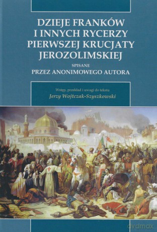 Dzieje Franków i innych rycerzy Pierwszej Krucjaty Jerozolimskiej [KSIĄŻKA]
