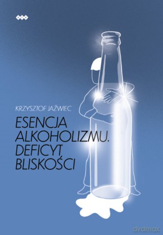Esencja alkoholizmu. Deficyt bliskości - Krzysztof Jaźwiec [KSIĄŻKA]