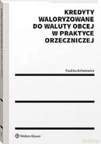 Kredyty waloryzowane do waluty obcej w praktyce orzeczniczej - Paulina Asłanowicz [KSIĄŻKA]
