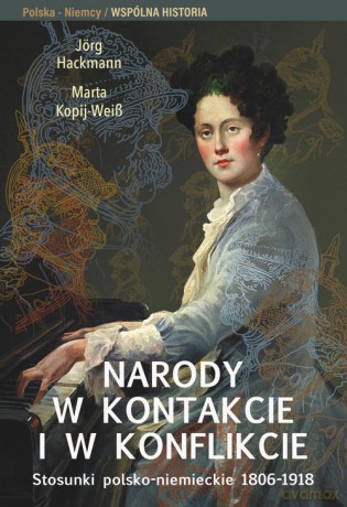 Narody w kontakcie i w konflikcie Stosunki polsko-niemieckie 1806-1918 - Jorg Hackmann, Marta Kopij-Weiss [KSIĄŻKA]