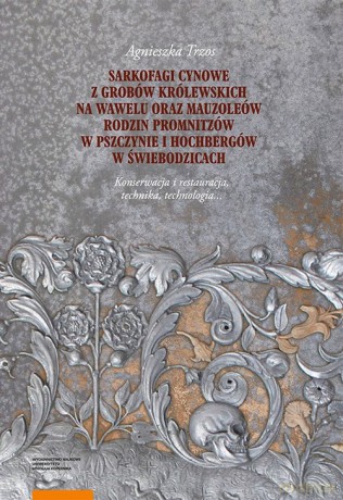 Sarkofagi cynowe z grobów królewskich na Wawelu oraz mauzoleów rodzin Promnitzów w Pszczynie i Hochb - Agnieszka Trzos [KSIĄŻKA]