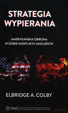 Strategia wypierania Amerykańska obrona w dobie konfliktu mocarstw - Elbridge A. Colby [KSIĄŻKA]