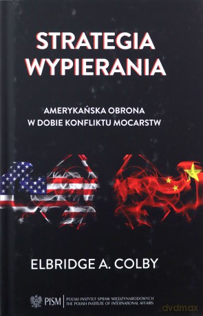 Strategia wypierania Amerykańska obrona w dobie konfliktu mocarstw - Elbridge A. Colby [KSIĄŻKA]